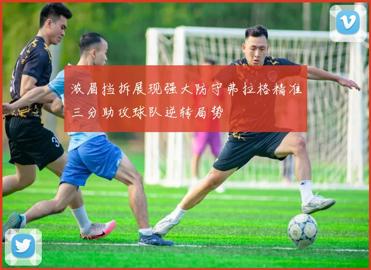 浓眉挡拆展现强大防守弗拉格精准三分助攻球队逆转局势