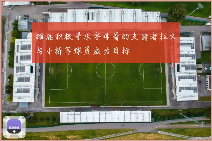 雄鹿积极寻求字母哥的支持者拉文与小桥等球员成为目标