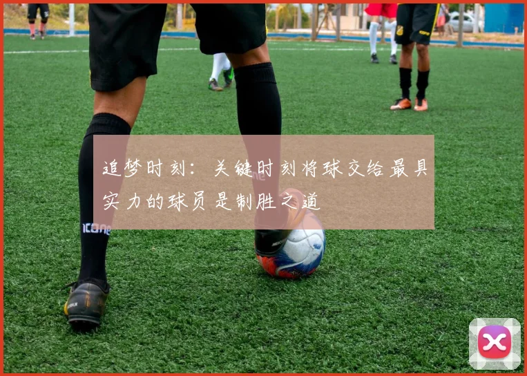 追梦时刻：关键时刻将球交给最具实力的球员是制胜之道