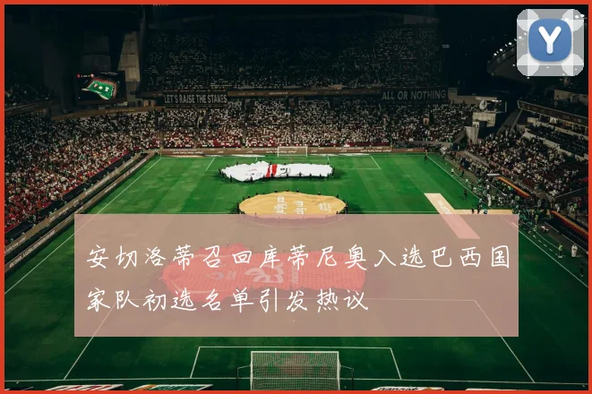 安切洛蒂召回库蒂尼奥入选巴西国家队初选名单引发热议