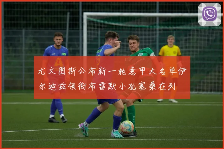 尤文图斯公布新一轮意甲大名单伊尔迪兹领衔布雷默小孔塞桑在列