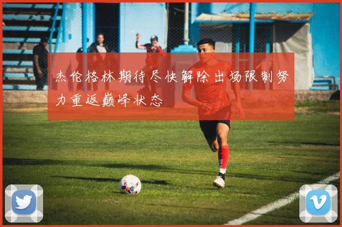 杰伦格林期待尽快解除出场限制努力重返巅峰状态