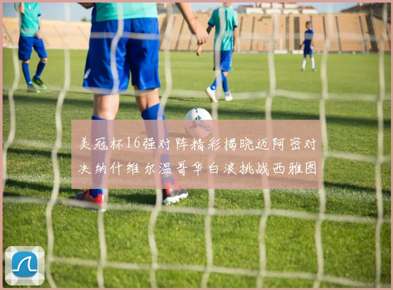 美冠杯16强对阵精彩揭晓迈阿密对决纳什维尔温哥华白浪挑战西雅图海湾人