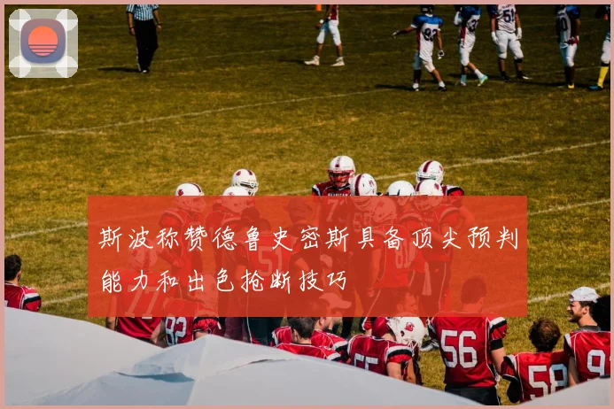 斯波称赞德鲁史密斯具备顶尖预判能力和出色抢断技巧