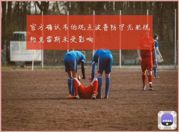 官方确认韦伯观点波普防守无犯规约克雷斯未受影响