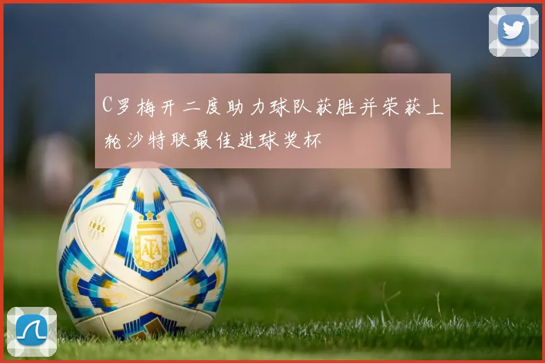 C罗梅开二度助力球队获胜并荣获上轮沙特联最佳进球奖杯