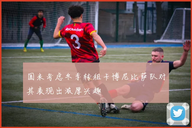 国米考虑冬季转租卡博尼比萨队对其表现出浓厚兴趣