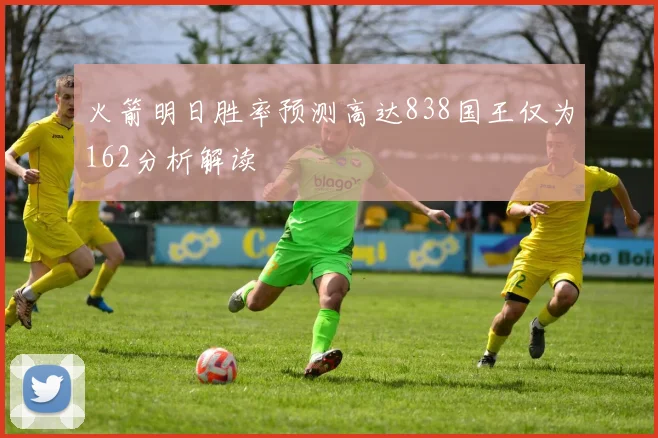 火箭明日胜率预测高达838国王仅为162分析解读
