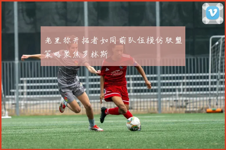 老里称开拓者如同前队伍模仿联盟策略聚焦罗林斯