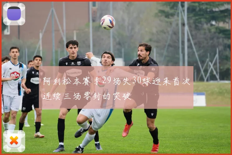阿利松本赛季29场失30球迎来首次连续三场零封的突破