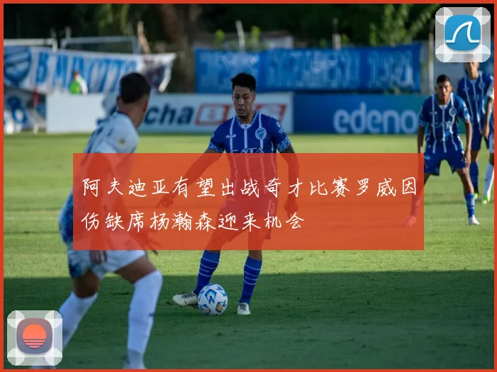 阿夫迪亚有望出战奇才比赛罗威因伤缺席杨瀚森迎来机会