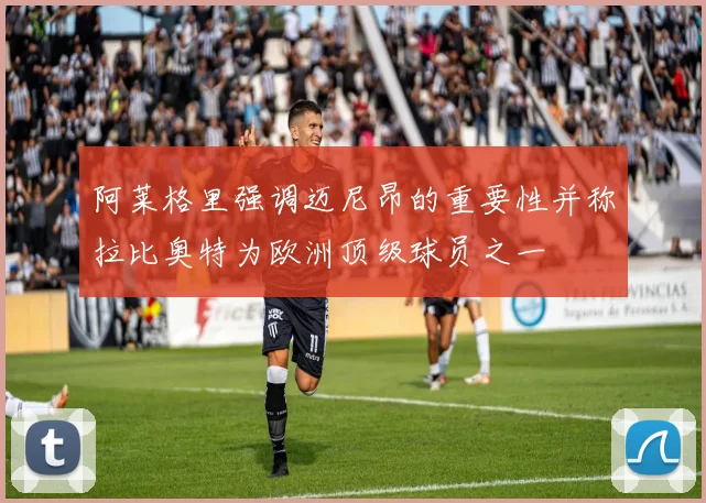 阿莱格里强调迈尼昂的重要性并称拉比奥特为欧洲顶级球员之一