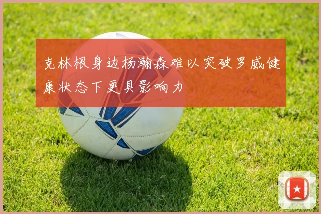 克林根身边杨瀚森难以突破罗威健康状态下更具影响力