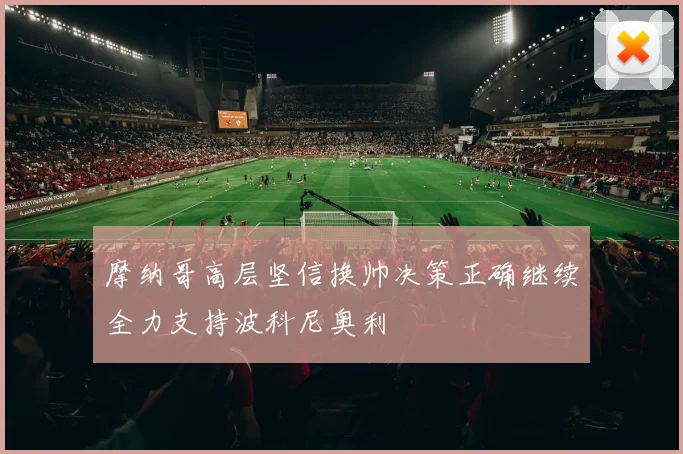 摩纳哥高层坚信换帅决策正确继续全力支持波科尼奥利