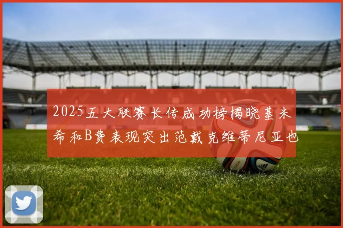 2025五大联赛长传成功榜揭晓基米希和B费表现突出范戴克维蒂尼亚也名列其中