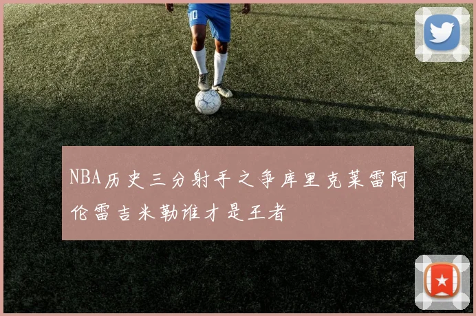NBA历史三分射手之争库里克莱雷阿伦雷吉米勒谁才是王者